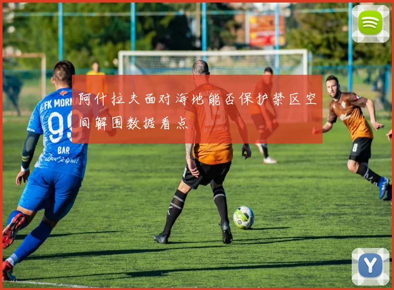 阿什拉夫面对海地能否保护禁区空间解围数据看点