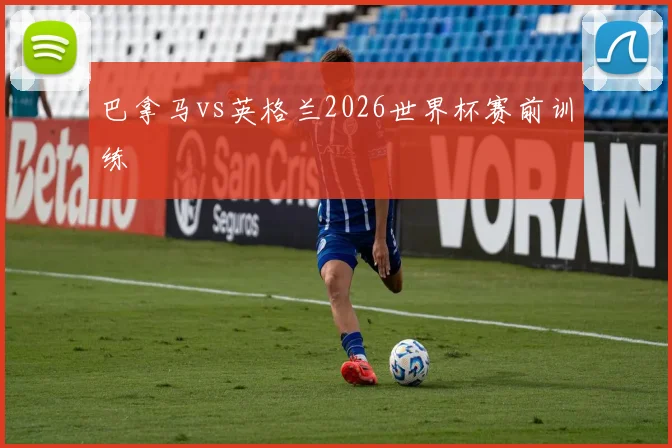 巴拿马vs英格兰2026世界杯赛前训练