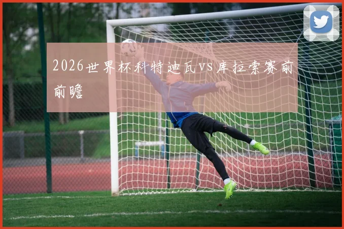2026世界杯科特迪瓦vs库拉索赛前前瞻