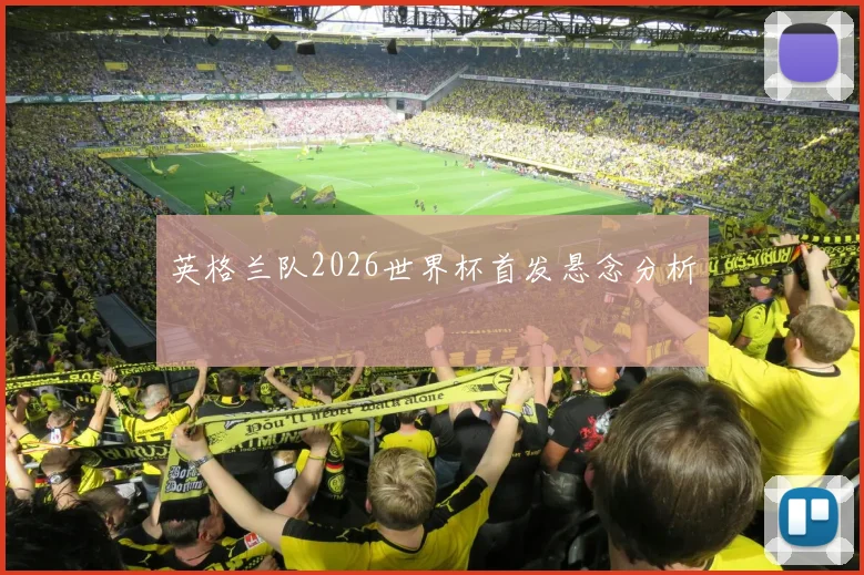 英格兰队2026世界杯首发悬念分析