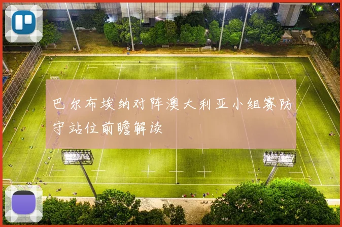 巴尔布埃纳对阵澳大利亚小组赛防守站位前瞻解读