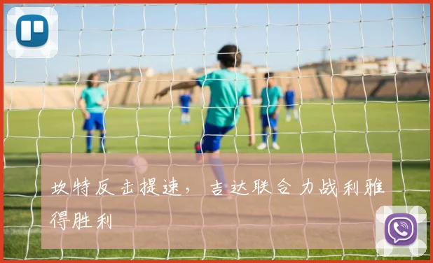 坎特反击提速，吉达联合力战利雅得胜利