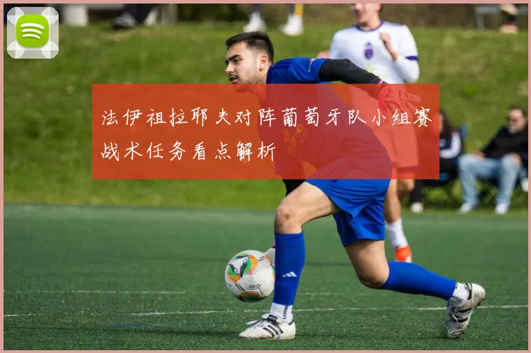 法伊祖拉耶夫对阵葡萄牙队小组赛战术任务看点解析