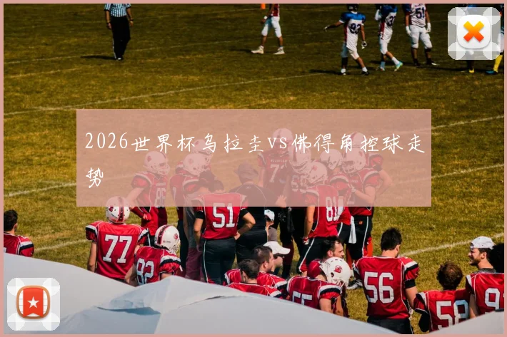 2026世界杯乌拉圭vs佛得角控球走势