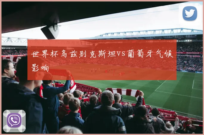 世界杯乌兹别克斯坦vs葡萄牙气候影响