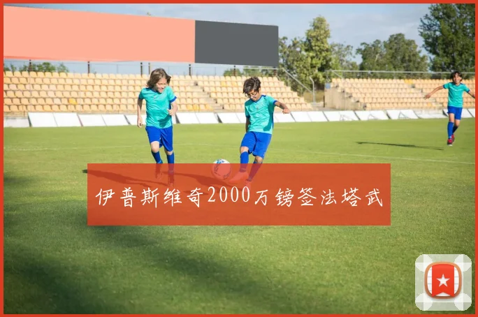 伊普斯维奇2000万镑签法塔武