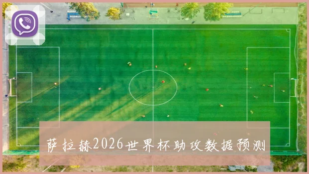 萨拉赫2026世界杯助攻数据预测