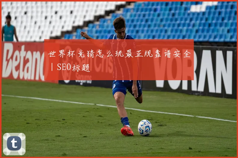 世界杯竞猜怎么玩最正规靠谱安全｜SEO标题