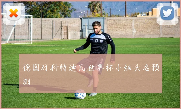 德国对科特迪瓦世界杯小组头名预测