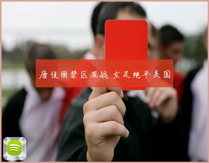 唐佳丽禁区混战 女足绝平美国