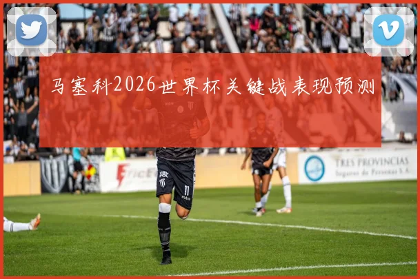 马塞科2026世界杯关键战表现预测