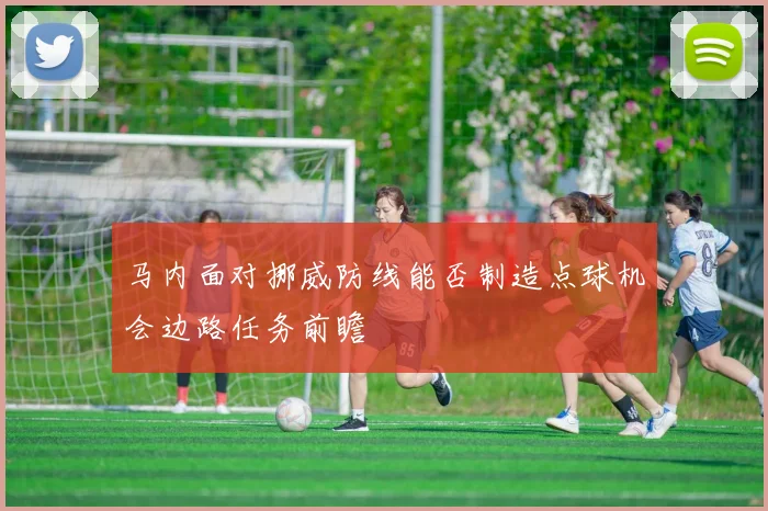 马内面对挪威防线能否制造点球机会边路任务前瞻