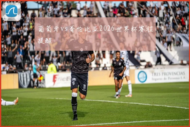 葡萄牙vs哥伦比亚2026世界杯赛程提醒